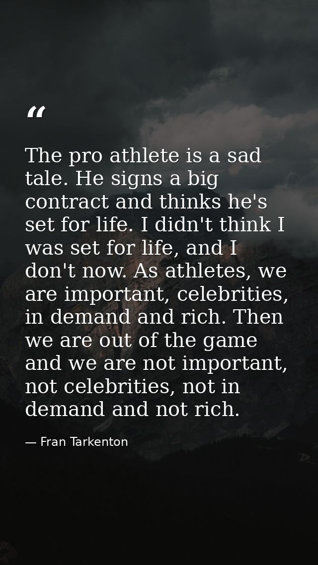The pro athlete is a sad tale. He signs a big contract and thinks he's set for life. I didn't think I was set for life,  — Fran Tarkenton