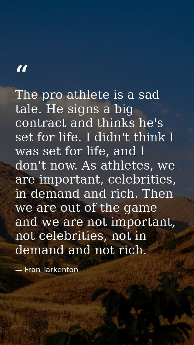 The pro athlete is a sad tale. He signs a big contract and thinks he's set for life. I didn't think I was set for life,  — Fran Tarkenton