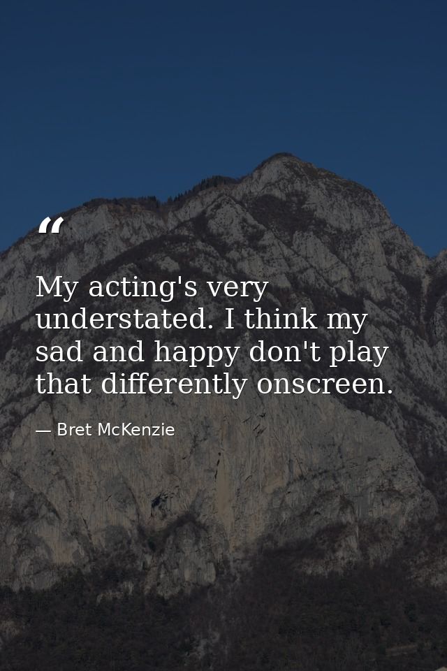 My acting's very understated. I think my sad and happy don't play that differently onscreen. — Bret McKenzie