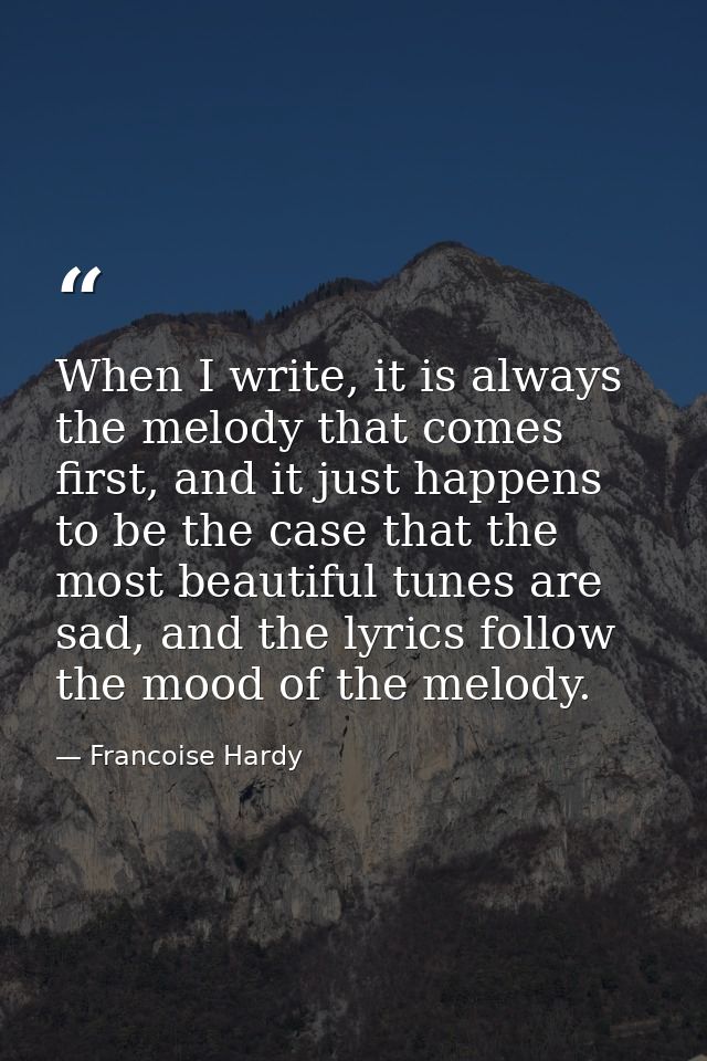 When I write, it is always the melody that comes first, and it just happens to be the case that the most beautiful tunes — Francoise Hardy