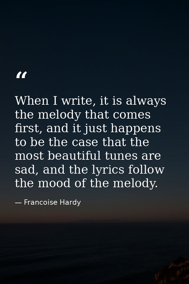 When I write, it is always the melody that comes first, and it just happens to be the case that the most beautiful tunes — Francoise Hardy