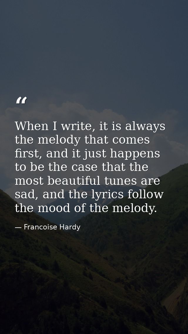 When I write, it is always the melody that comes first, and it just happens to be the case that the most beautiful tunes — Francoise Hardy