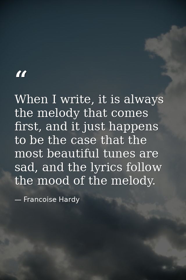 When I write, it is always the melody that comes first, and it just happens to be the case that the most beautiful tunes — Francoise Hardy