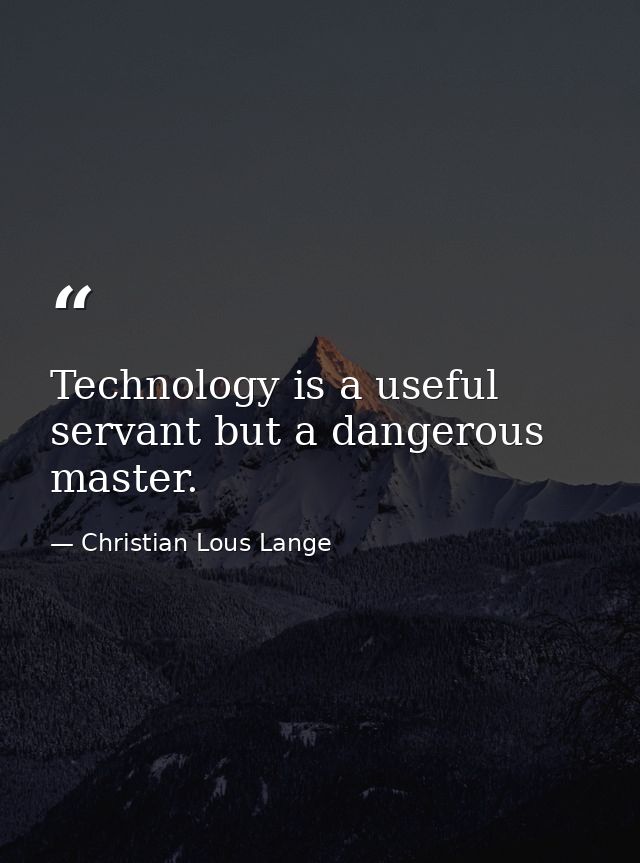 Technology is a useful servant but a dangerous master. — Christian Lous Lange