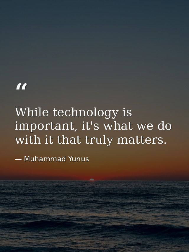 While technology is important, it's what we do with it that truly matters. — Muhammad Yunus