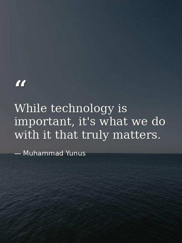 While technology is important, it's what we do with it that truly matters. — Muhammad Yunus