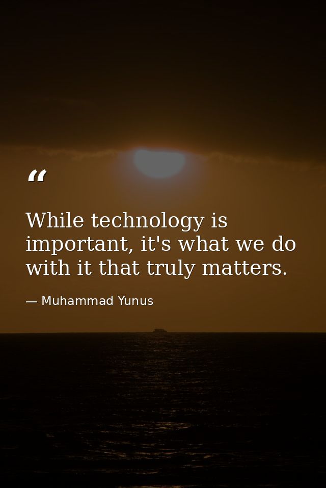 While technology is important, it's what we do with it that truly matters. — Muhammad Yunus