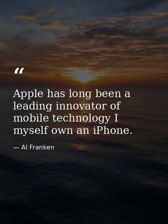 Apple has long been a leading innovator of mobile technology I myself own an iPhone. — Al Franken