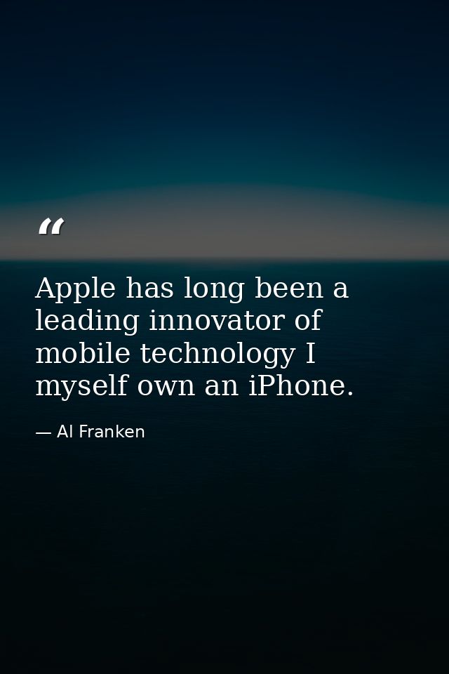 Apple has long been a leading innovator of mobile technology I myself own an iPhone. — Al Franken
