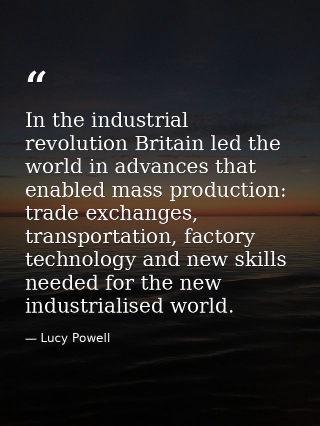 In the industrial revolution Britain led the world in advances that enabled mass production: trade exchanges, transporta — Lucy Powell