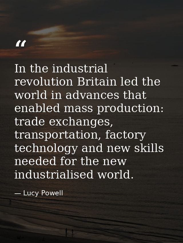 In the industrial revolution Britain led the world in advances that enabled mass production: trade exchanges, transporta — Lucy Powell