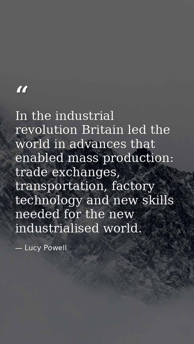 In the industrial revolution Britain led the world in advances that enabled mass production: trade exchanges, transporta — Lucy Powell