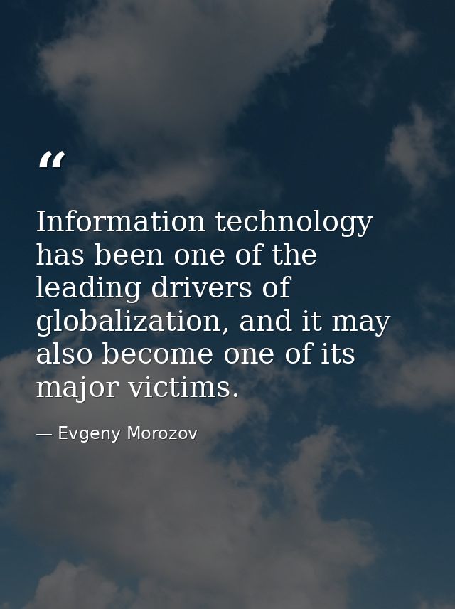 Information technology has been one of the leading drivers of globalization, and it may also become one of its major vic — Evgeny Morozov