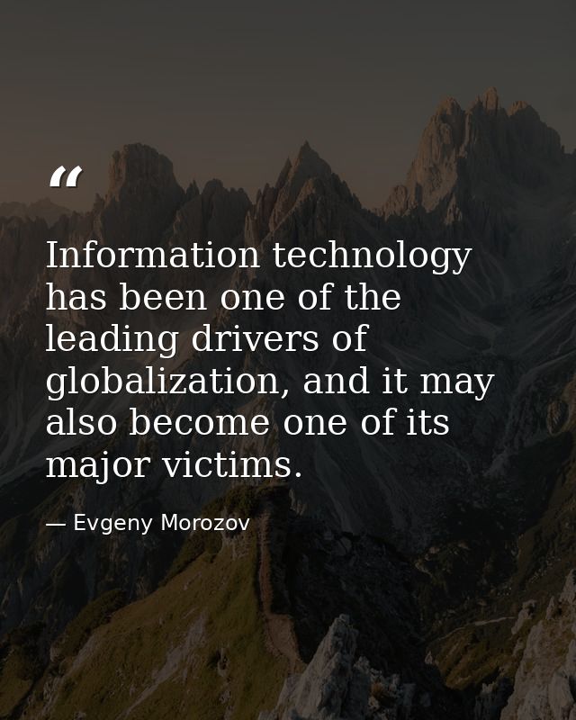 Information technology has been one of the leading drivers of globalization, and it may also become one of its major vic — Evgeny Morozov
