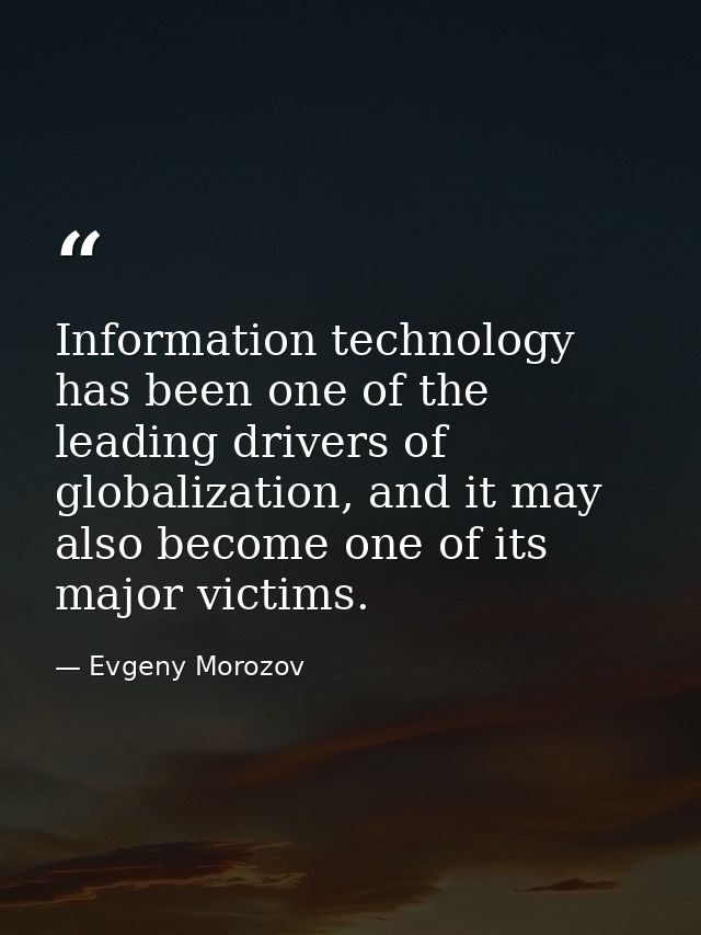 Information technology has been one of the leading drivers of globalization, and it may also become one of its major vic — Evgeny Morozov