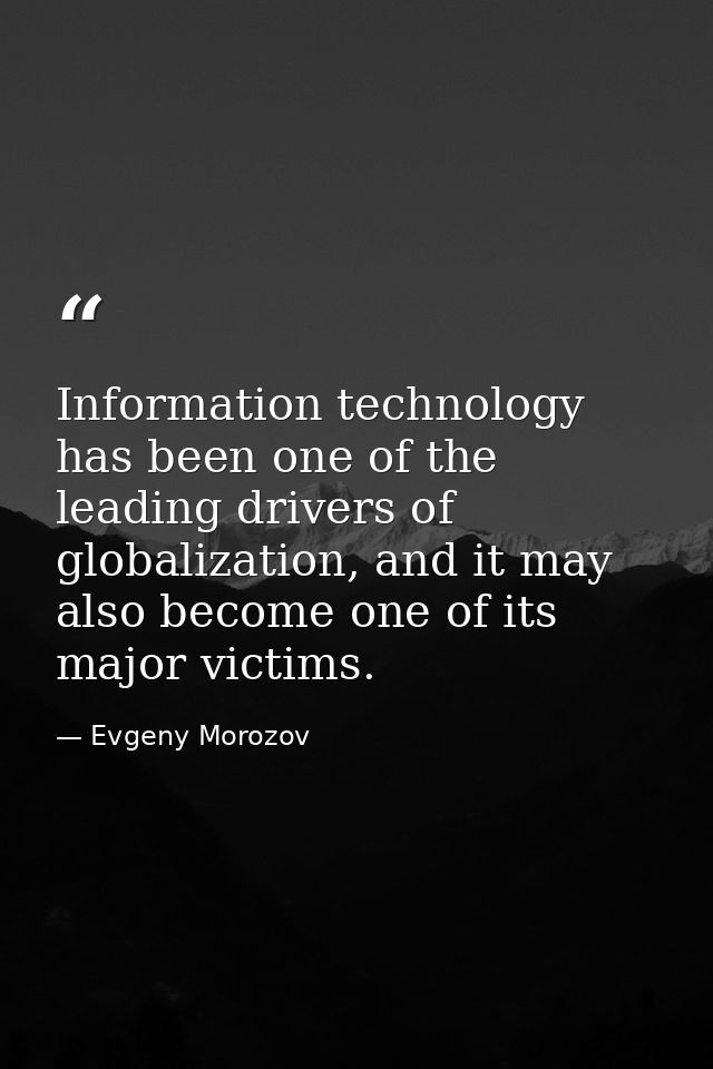 Information technology has been one of the leading drivers of globalization, and it may also become one of its major vic — Evgeny Morozov
