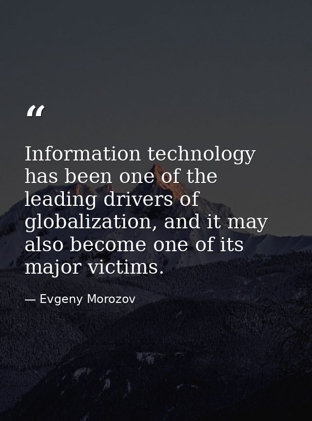 Information technology has been one of the leading drivers of globalization, and it may also become one of its major vic — Evgeny Morozov
