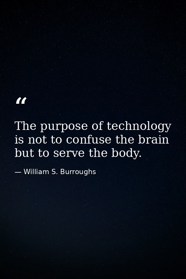 The purpose of technology is not to confuse the brain but to serve the body. — William S. Burroughs