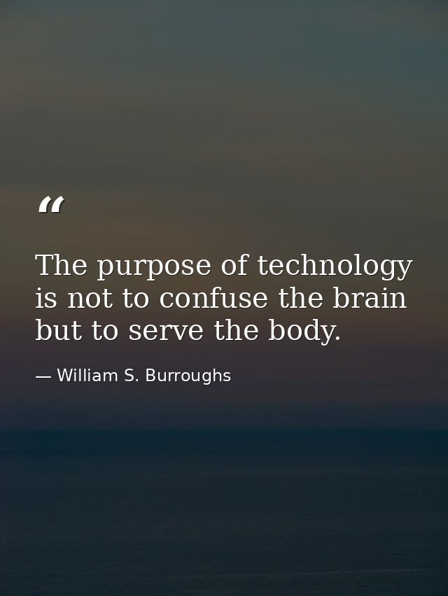 The purpose of technology is not to confuse the brain but to serve the body. — William S. Burroughs