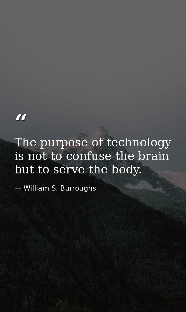 The purpose of technology is not to confuse the brain but to serve the body. — William S. Burroughs