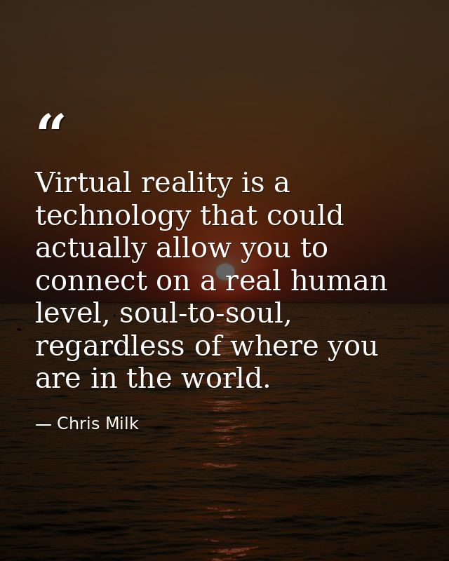 Virtual reality is a technology that could actually allow you to connect on a real human level, soul-to-soul, regardless — Chris Milk