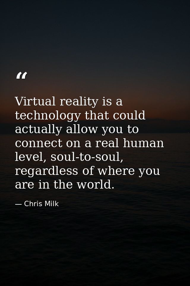 Virtual reality is a technology that could actually allow you to connect on a real human level, soul-to-soul, regardless — Chris Milk