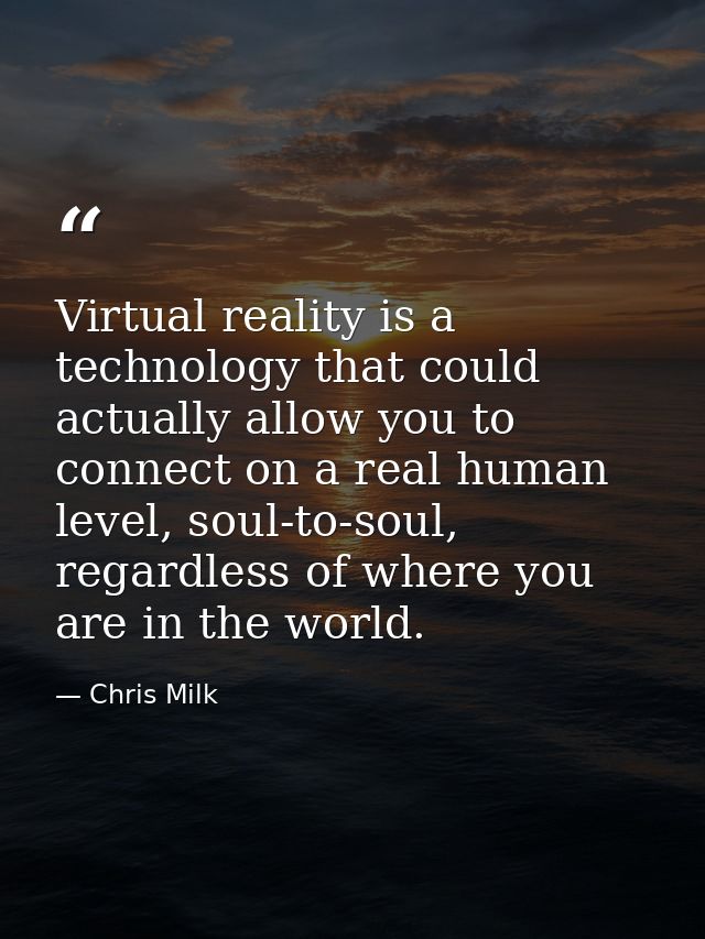 Virtual reality is a technology that could actually allow you to connect on a real human level, soul-to-soul, regardless — Chris Milk