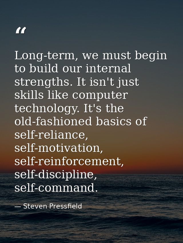 Long-term, we must begin to build our internal strengths. It isn't just skills like computer technology. It's the old-fa — Steven Pressfield