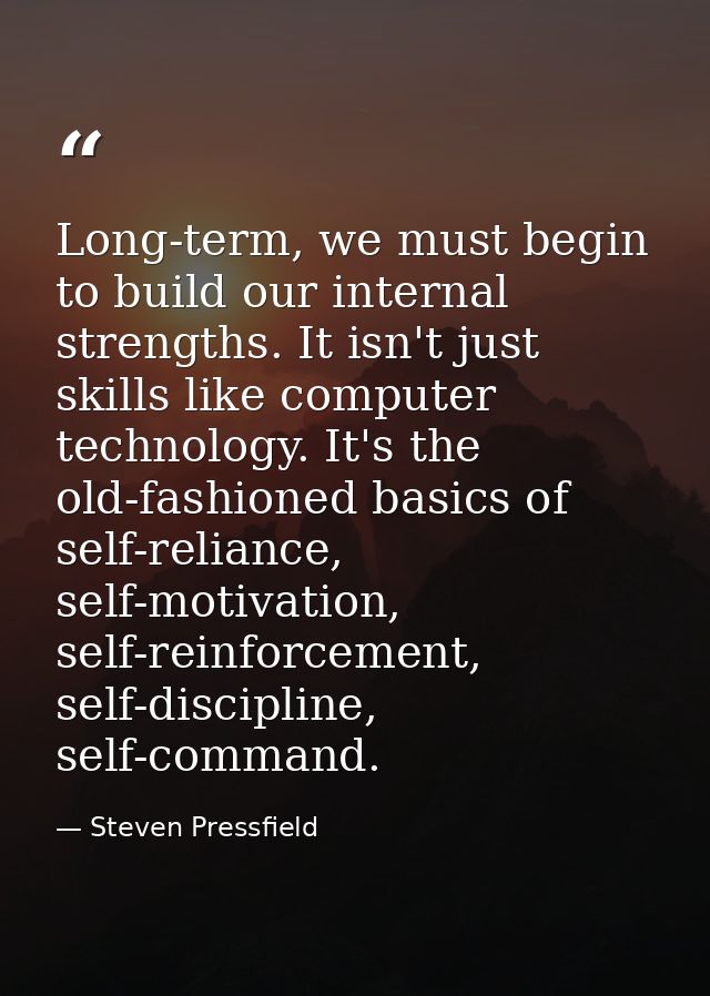 Long-term, we must begin to build our internal strengths. It isn't just skills like computer technology. It's the old-fa — Steven Pressfield