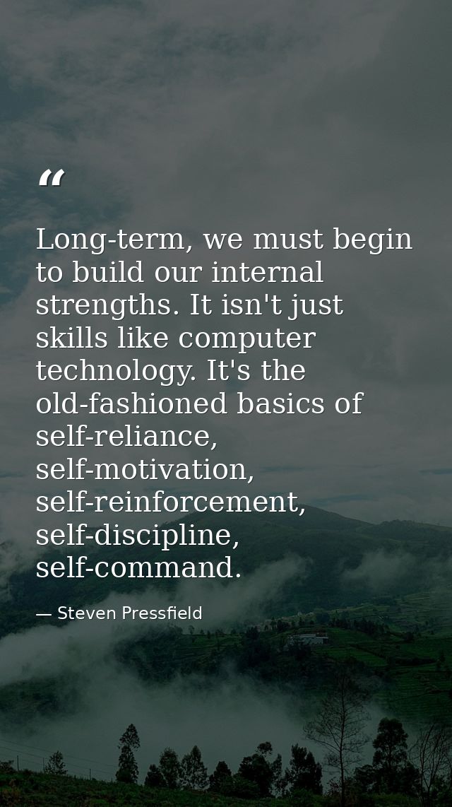 Long-term, we must begin to build our internal strengths. It isn't just skills like computer technology. It's the old-fa — Steven Pressfield