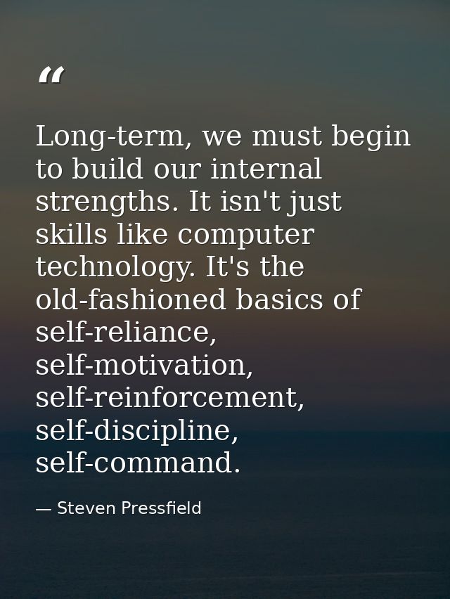 Long-term, we must begin to build our internal strengths. It isn't just skills like computer technology. It's the old-fa — Steven Pressfield
