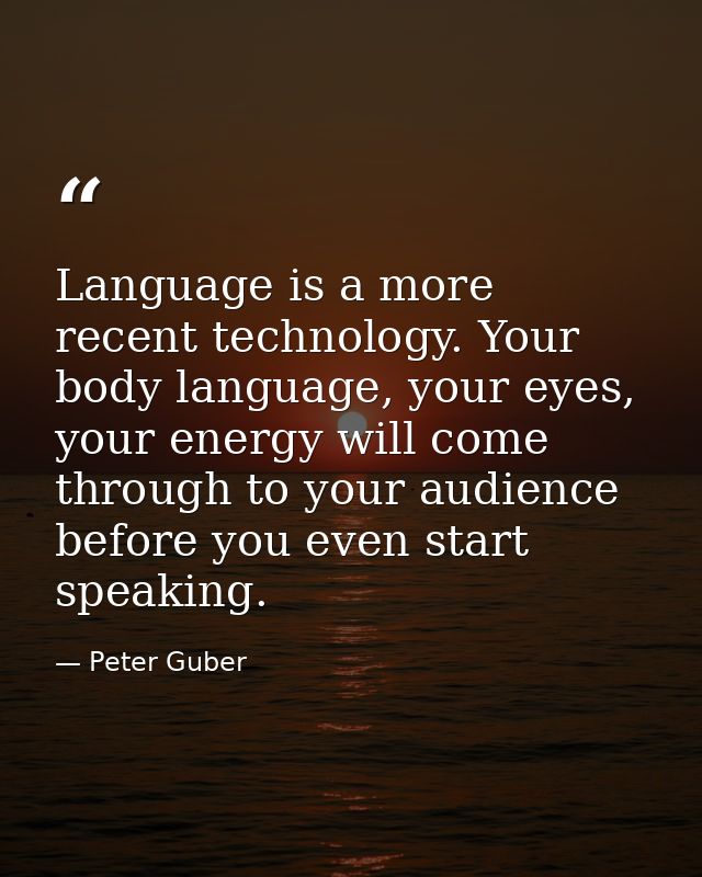 Language is a more recent technology. Your body language, your eyes, your energy will come through to your audience befo — Peter Guber