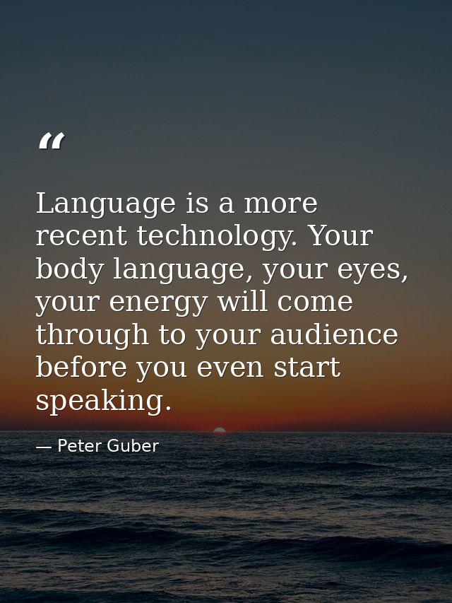 Language is a more recent technology. Your body language, your eyes, your energy will come through to your audience befo — Peter Guber