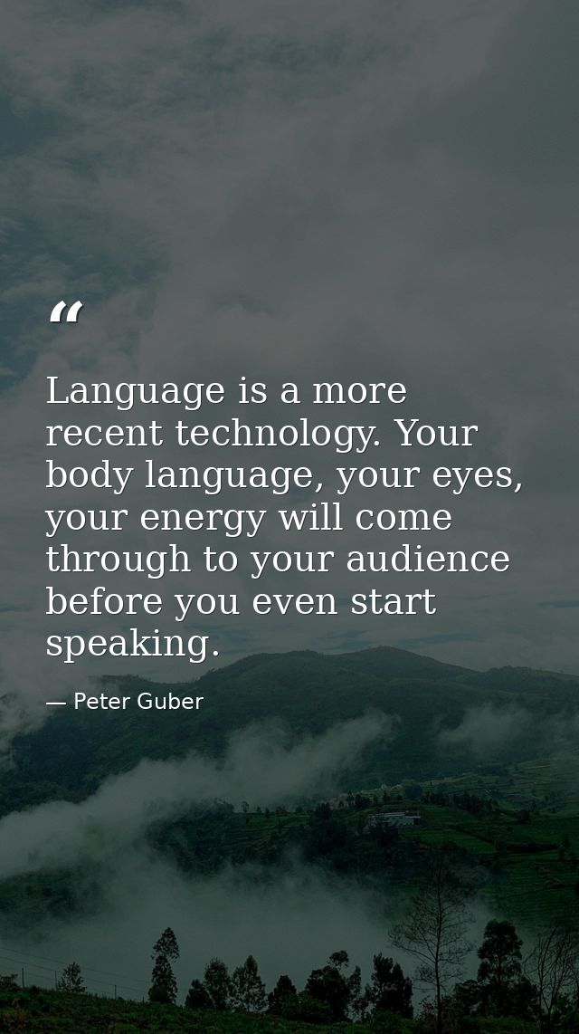 Language is a more recent technology. Your body language, your eyes, your energy will come through to your audience befo — Peter Guber