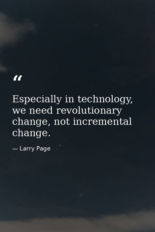 Especially in technology, we need revolutionary change, not incremental change. — Larry Page