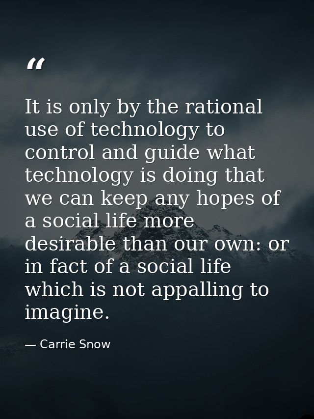 It is only by the rational use of technology to control and guide what technology is doing that we can keep any hopes of — Carrie Snow