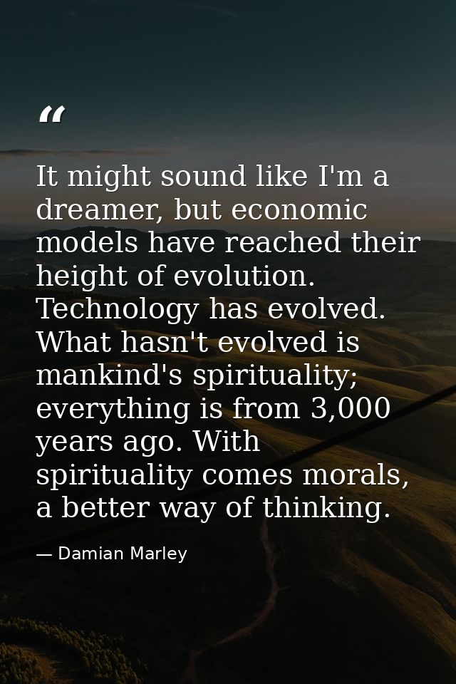 It might sound like I'm a dreamer, but economic models have reached their height of evolution. Technology has evolved. W — Damian Marley