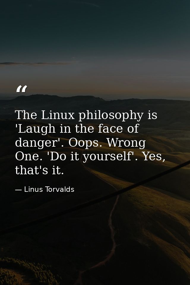 The Linux philosophy is 'Laugh in the face of danger'. Oops. Wrong One. 'Do it yourself'. Yes, that's it. — Linus Torvalds