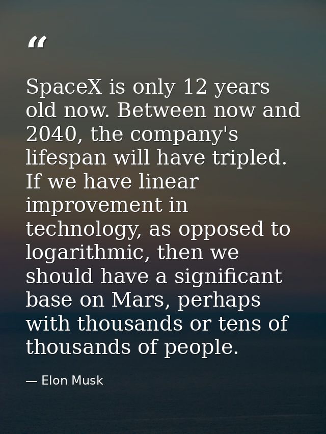 SpaceX is only 12 years old now. Between now and 2040, the company's lifespan will have tripled. If we have linear impro — Elon Musk