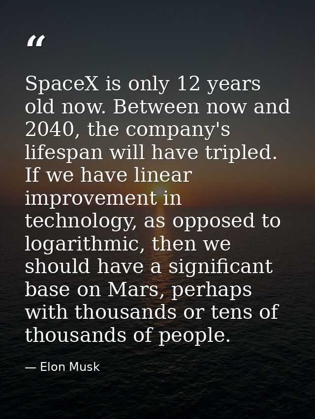 SpaceX is only 12 years old now. Between now and 2040, the company's lifespan will have tripled. If we have linear impro — Elon Musk