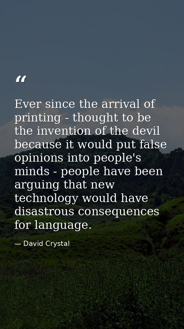 Ever since the arrival of printing - thought to be the invention of the devil because it would put false opinions into p — David Crystal