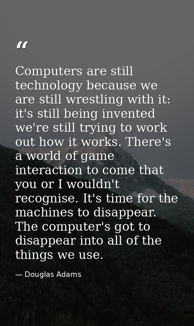 Computers are still technology because we are still wrestling with it: it's still being invented we're still trying to w — Douglas Adams