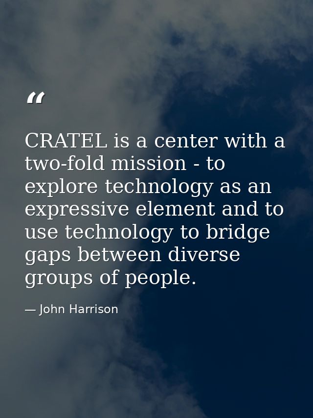 CRATEL is a center with a two-fold mission - to explore technology as an expressive element and to use technology to bri — John Harrison