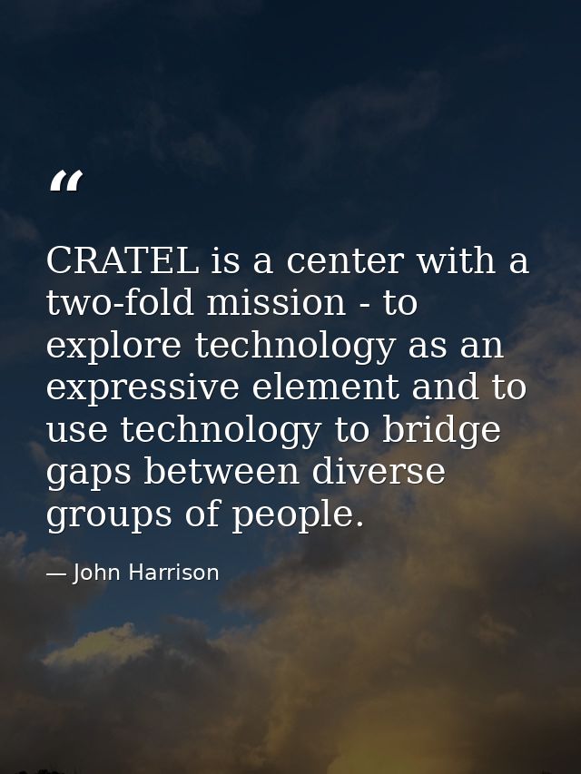 CRATEL is a center with a two-fold mission - to explore technology as an expressive element and to use technology to bri — John Harrison