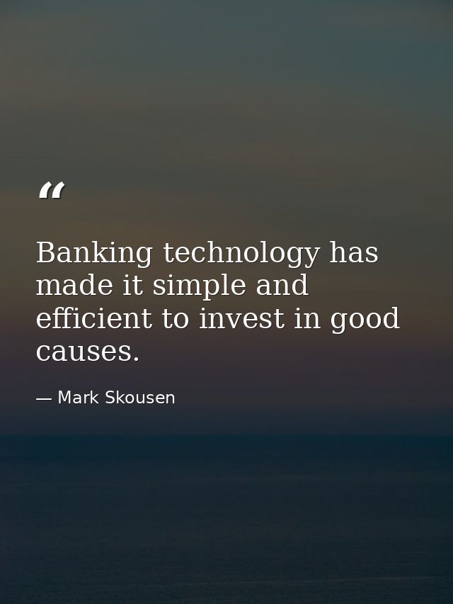 Banking technology has made it simple and efficient to invest in good causes. — Mark Skousen