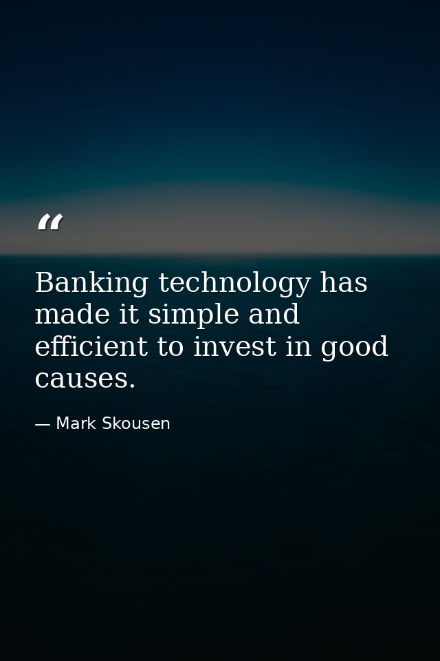 Banking technology has made it simple and efficient to invest in good causes. — Mark Skousen