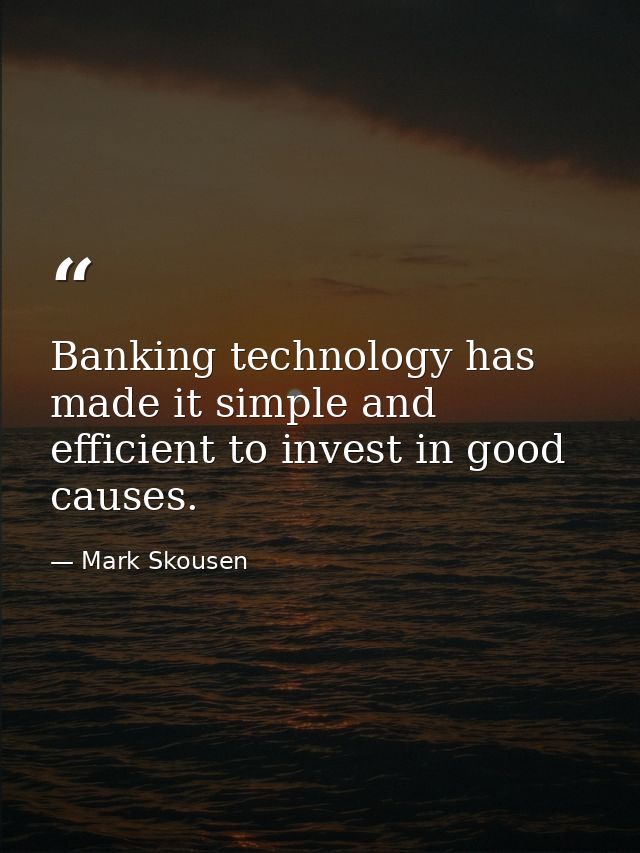 Banking technology has made it simple and efficient to invest in good causes. — Mark Skousen