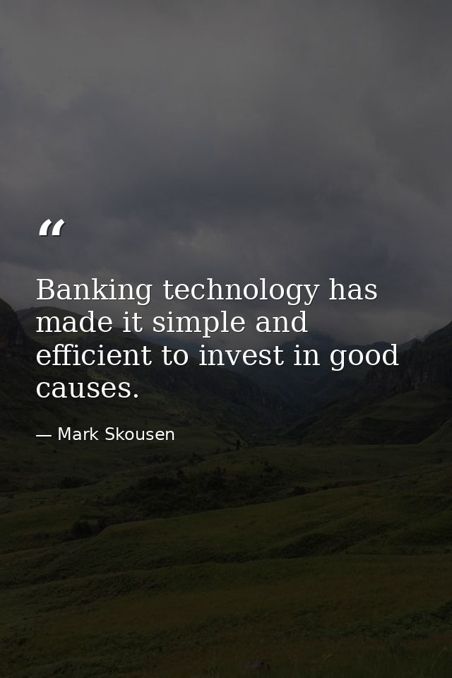 Banking technology has made it simple and efficient to invest in good causes. — Mark Skousen