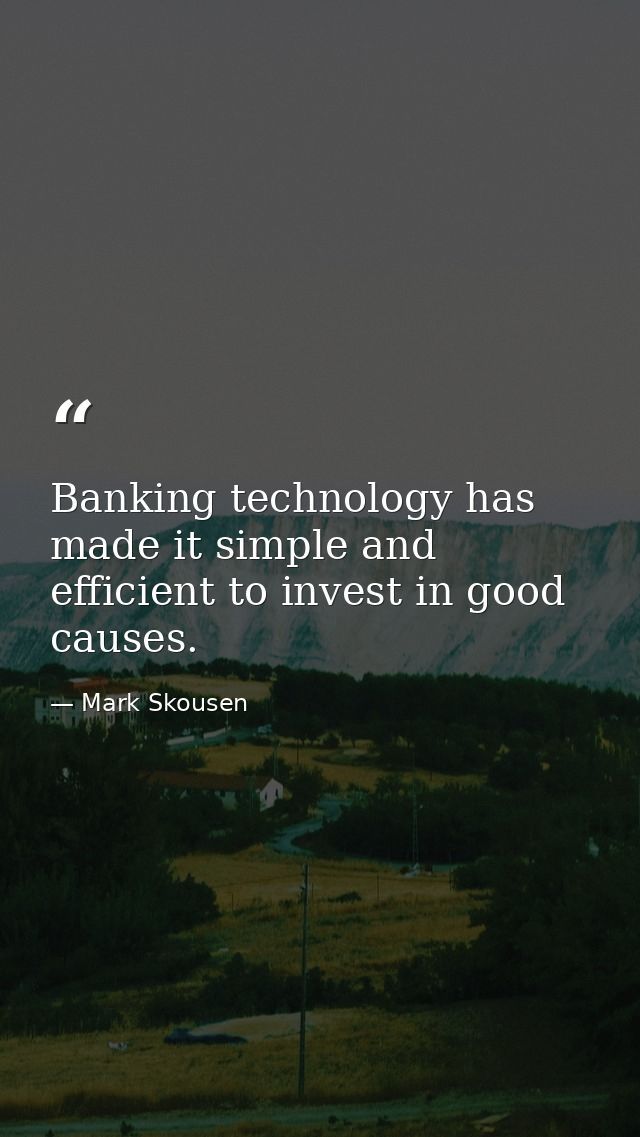 Banking technology has made it simple and efficient to invest in good causes. — Mark Skousen