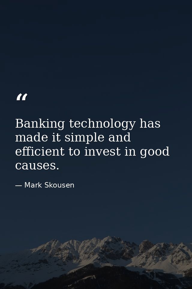 Banking technology has made it simple and efficient to invest in good causes. — Mark Skousen